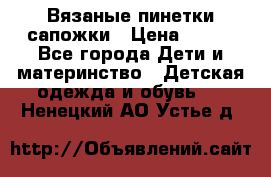 Вязаные пинетки сапожки › Цена ­ 250 - Все города Дети и материнство » Детская одежда и обувь   . Ненецкий АО,Устье д.